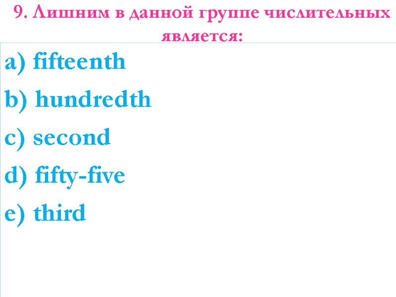 9. Лишним в данной группе числительных является:   a) fifteenth b) hundredth c)